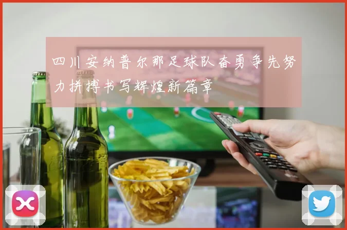 四川安纳普尔那足球队奋勇争先努力拼搏书写辉煌新篇章