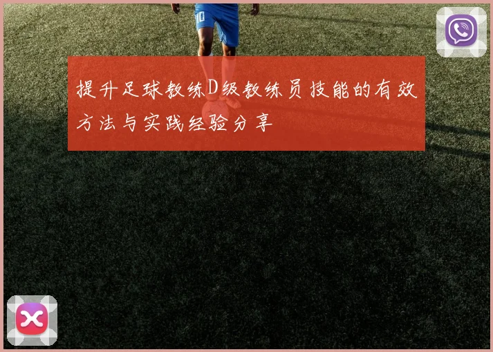 提升足球教练D级教练员技能的有效方法与实践经验分享