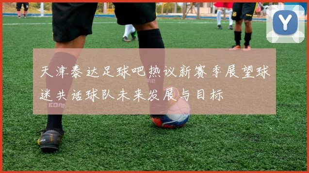 天津泰达足球吧热议新赛季展望球迷共话球队未来发展与目标