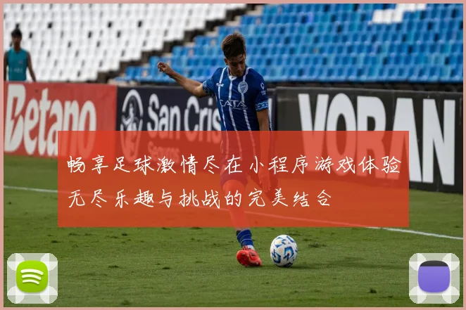 畅享足球激情尽在小程序游戏体验无尽乐趣与挑战的完美结合