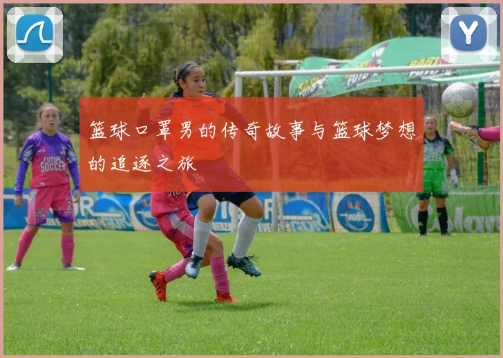 篮球口罩男的传奇故事与篮球梦想的追逐之旅