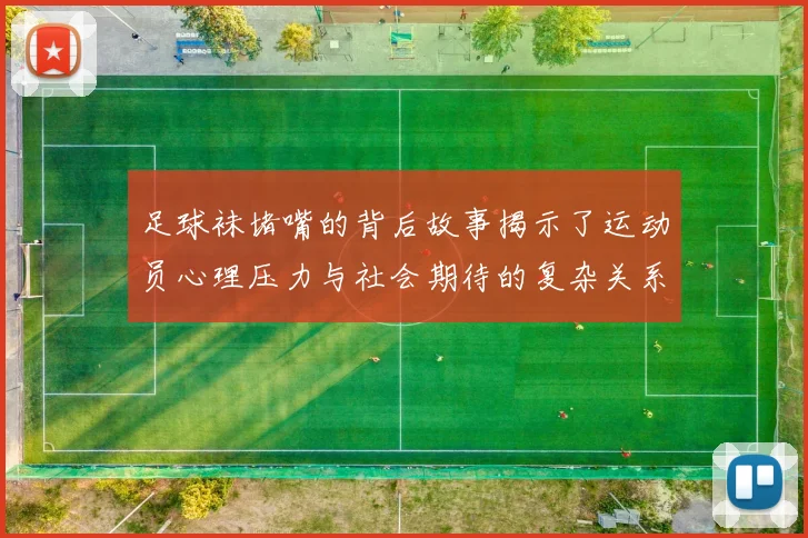 足球袜堵嘴的背后故事揭示了运动员心理压力与社会期待的复杂关系